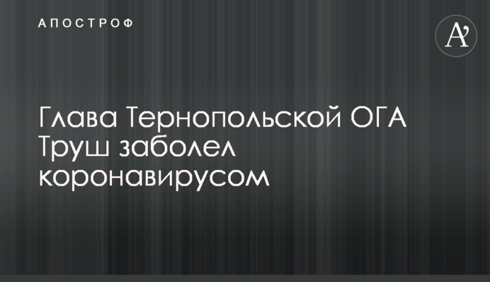 Глава Тернопольской ОГА Труш заболел коронавирусом