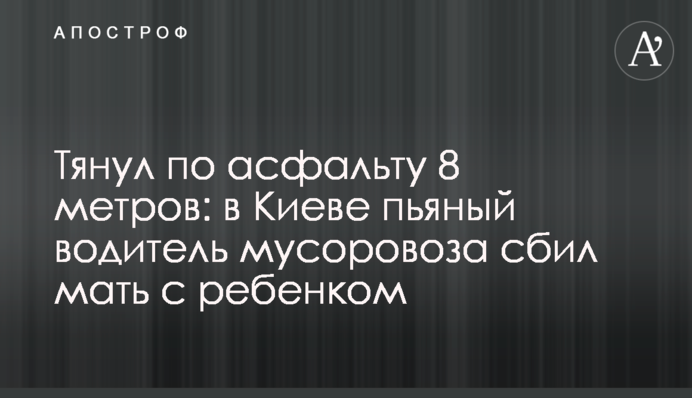 Тянул по асфальту 8 метров: в Киеве пьяный водитель мусоровоза сбил мать с ребенком
