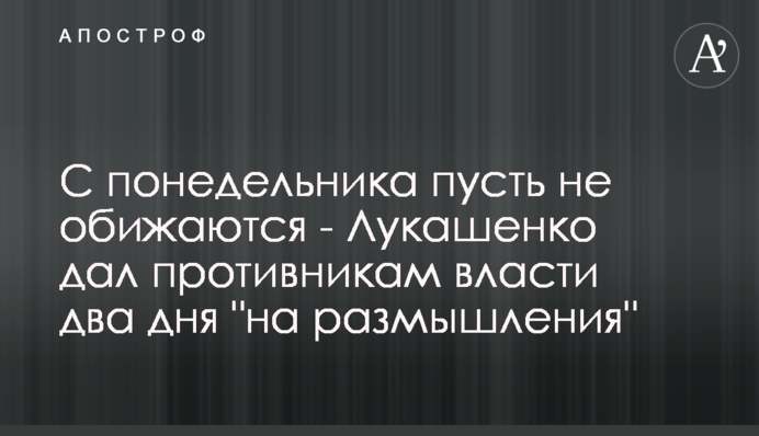 С понедельника пусть не обижаются - Лукашенко дал противникам власти два дня 