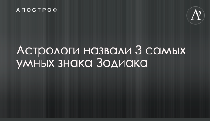 Астрологи назвали 3 самых умных знака Зодиака