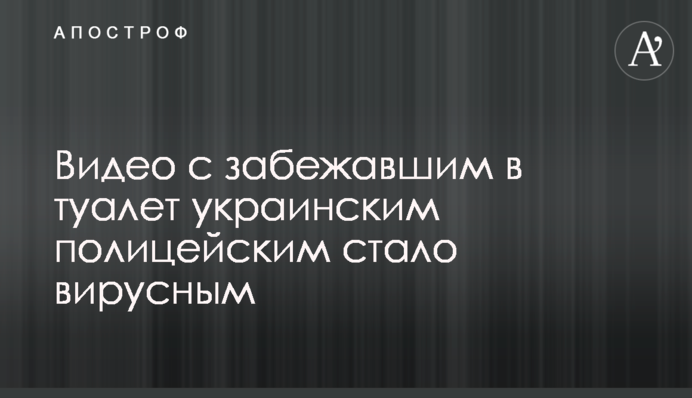 Видео с забежавшим в туалет украинским полицейским стало вирусным