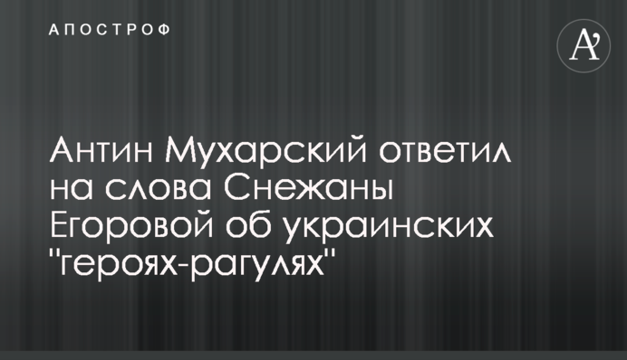 Антин Мухарский ответил на слова Снежаны Егоровой об украинских 