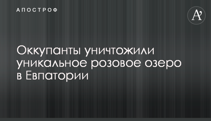 Оккупанты уничтожили уникальное розовое озеро в Евпатории