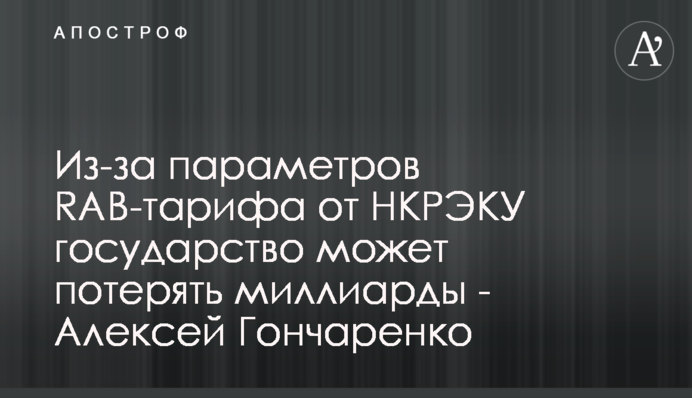 Через параметри RAB-тарифу від НКРЕКУ держава може втратити мільярди - Олексій Гончаренко