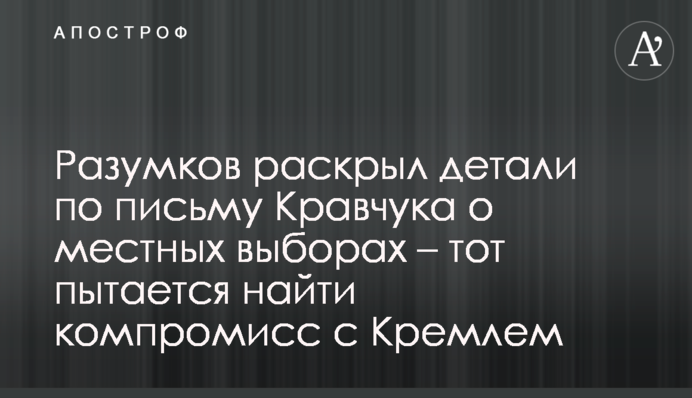 Разумков раскрыл детали по письму Кравчука о местных выборах - тот пытается найти компромисс с Кремлем