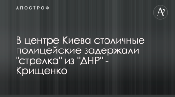 В центре Киева столичные полицейские задержали "стрелка" из "ДНР" - Крищенко