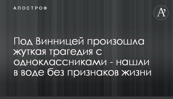 Под Винницей произошла жуткая трагедия с одноклассниками - нашли в воде без признаков жизни