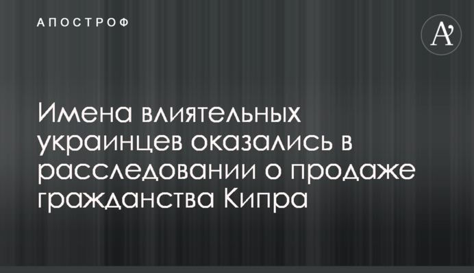 Имена влиятельных украинцев оказались в расследовании о продаже гражданства Кипра
