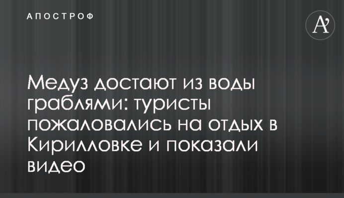 Медуз дістають з води граблями: туристи поскаржилися на відпочинок в Кирилівці і показали відео