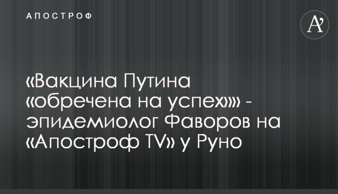 "Вакцина Путіна "приречена на успіх" - епідеміолог Фаворов на "Апостроф TV" у Руно