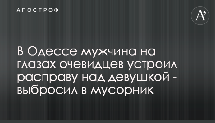 В Одессе мужчина на глазах очевидцев устроил расправу над девушкой - выбросил в мусорник