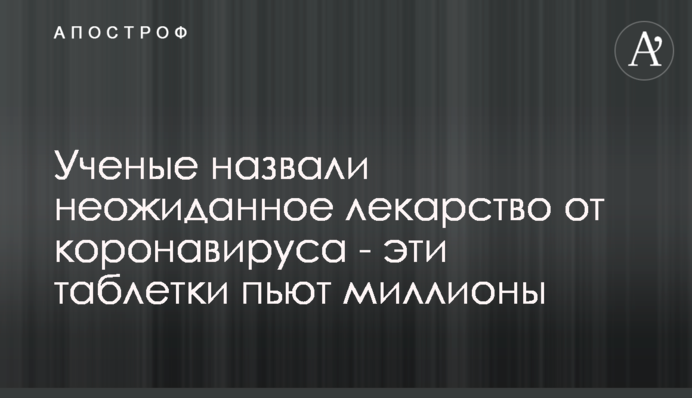 Вчені назвали несподівані ліки від коронавірусу - ці таблетки п'ють мільйони
