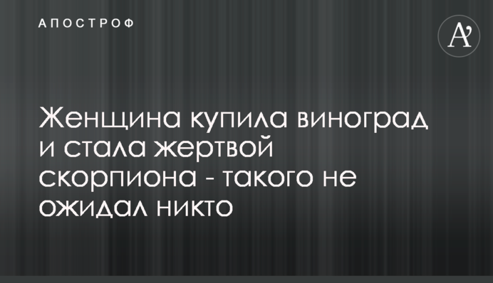 Женщина купила виноград и стала жертвой скорпиона - такого не ожидал никто