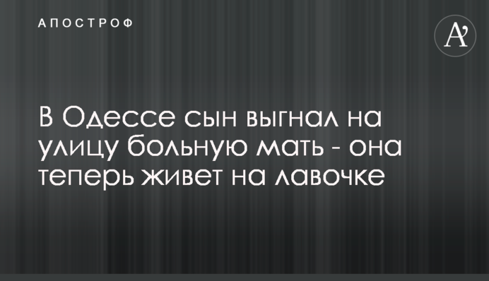 В Одесі син вигнав на вулицю хвору матір - вона тепер живе на лавочці