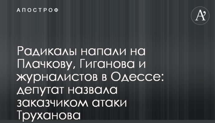 Радикалы напали на Плачкову, Гиганова и журналистов в Одессе: депутат назвала заказчиком атаки Труханова