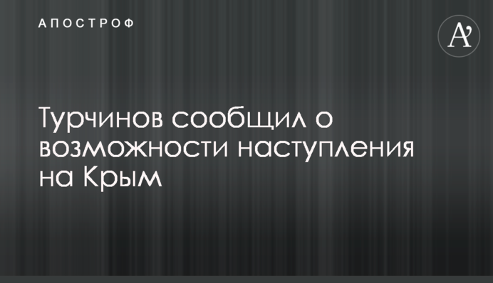 Турчинов сообщил о возможности наступления на Крым