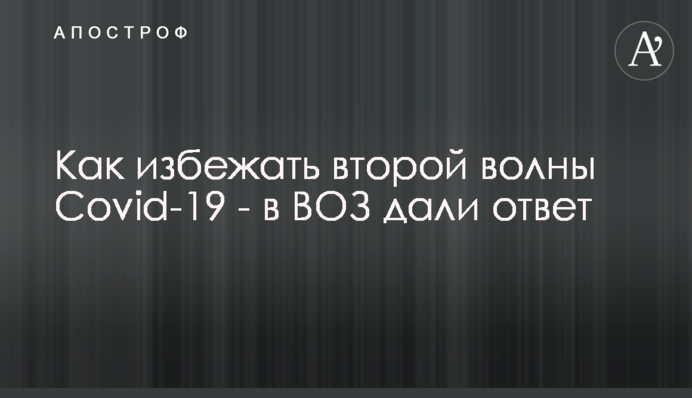 Як уникнути другої хвилі Covid-19 - у ВООЗ дали відповідь