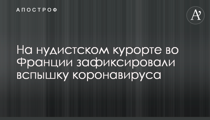 На нудистському курорті у Франції зафіксували спалах коронавірусу