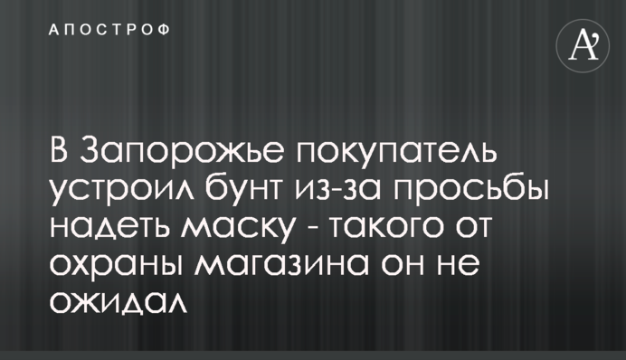 У Запоріжжі покупець влаштував бунт через прохання надіти маску - такого від охорони магазину він не очікував