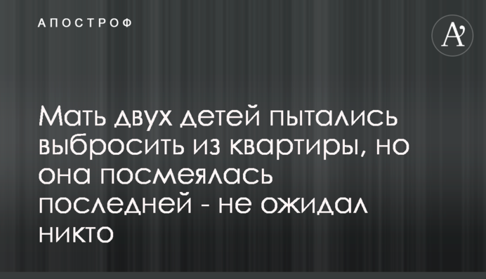 Матір двох дітей намагалися викинути з квартири, але вона посміялася останньою - не очікував ніхто