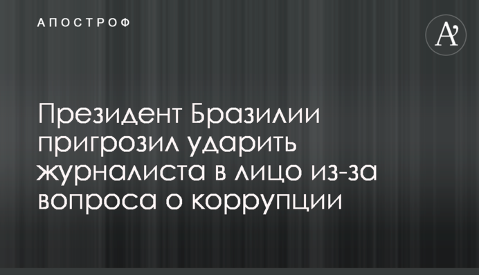 Президент Бразилии пригрозил ударить журналиста в лицо из-за вопроса о коррупции
