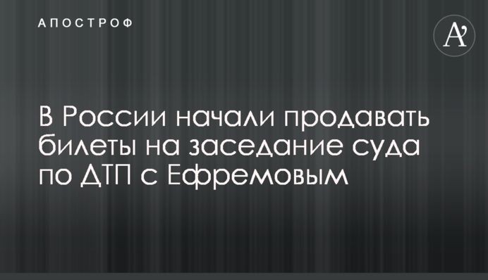 В России начали продавать билеты на заседание суда по ДТП с Ефремовым