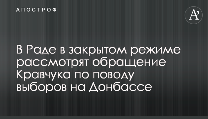 В Раде в закрытом режиме рассмотрят обращение Кравчука по поводу выборов на Донбассе
