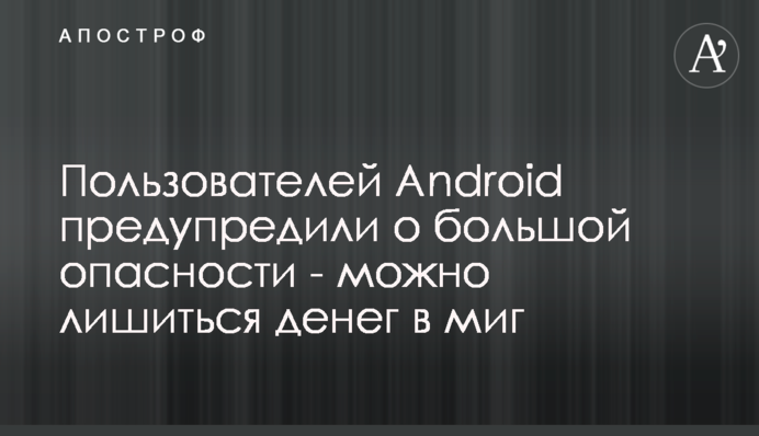 Користувачів Android попередили про велику небезпеку - можна позбутися грошей за мить