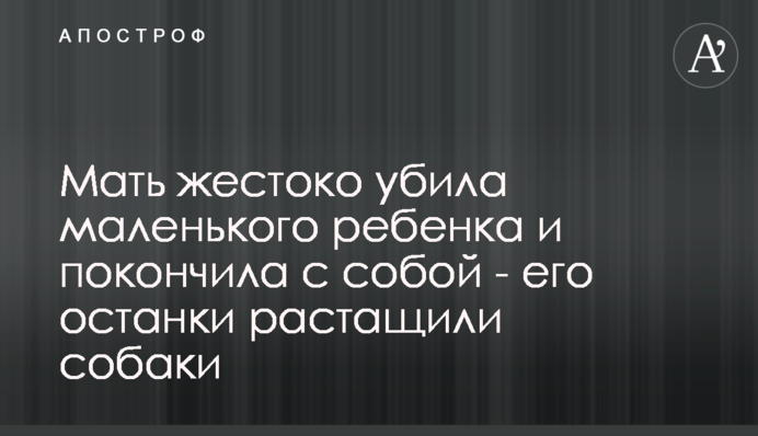 Мати жорстоко вбила маленьку дитину і наклала на себе руки - її останки розтягнули собаки