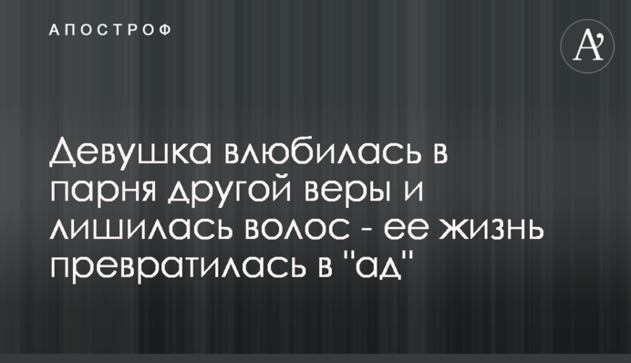 Девушка влюбилась в парня другой веры и лишилась волос - ее жизнь превратилась в 