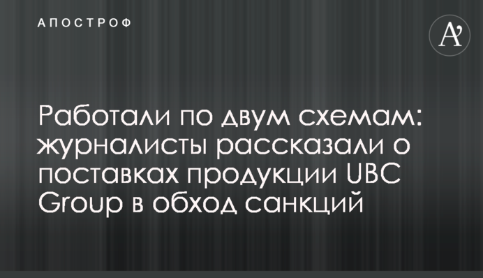 Працювали за двома схемами: журналісти розповіли про поставки продукції UBC Group в обхід санкцій