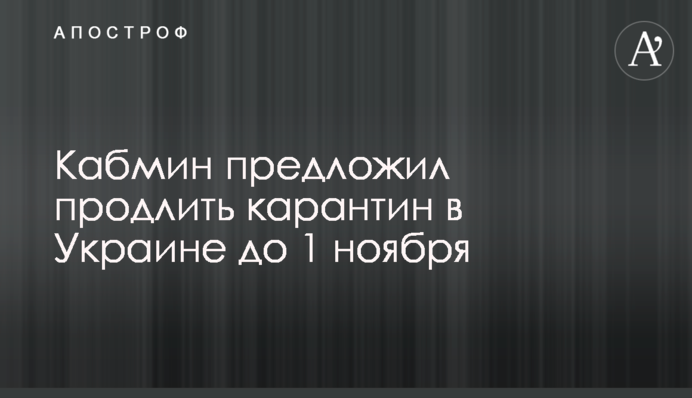 Кабмін запропонував продовжити карантин в Україні до 1 листопада