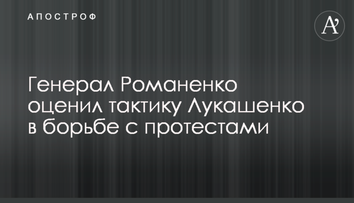 Генерал Романенко оцінив тактику Лукашенко в боротьбі з протестами