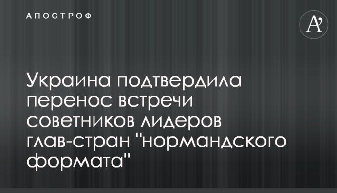 Украина подтвердила перенос встречи советников лидеров глав-стран 