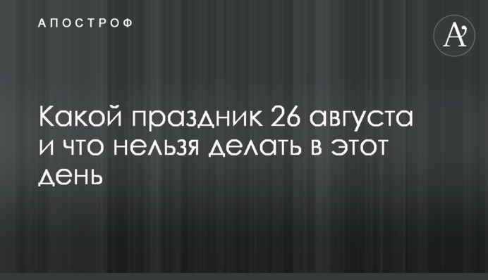 Яке свято 26 серпня і що не можна робити в цей день