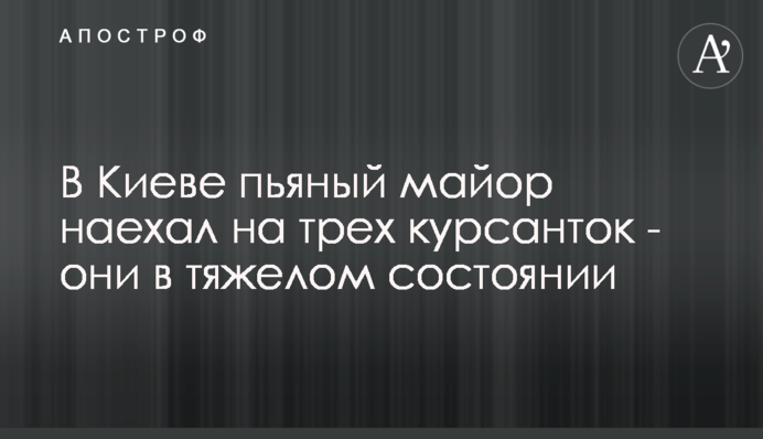В Киеве пьяный майор наехал на трех курсанток - они в тяжелом состоянии