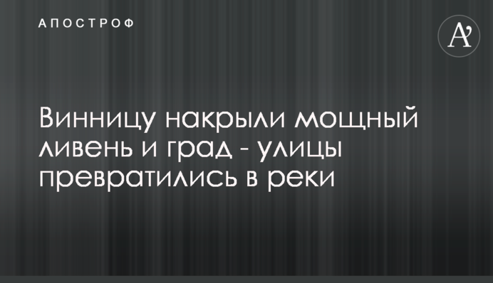 Винницу накрыли мощный ливень и град - улицы превратились в реки