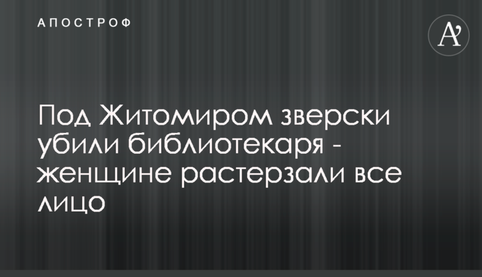 Під Житомиром по-звірячому вбили бібліотекаря - жінці понівечили все обличчя