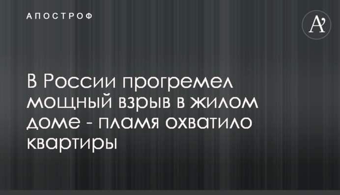 В России прогремел мощный взрыв в жилом доме - пламя охватило квартиры
