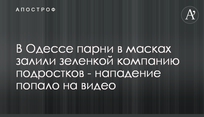 В Одессе парни в масках залили зеленкой компанию подростков - нападение попало на видео
