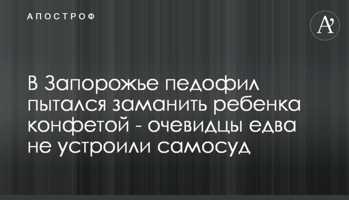 У Запоріжжі педофіл намагався заманити дитину цукеркою - очевидці ледь не влаштували самосуд