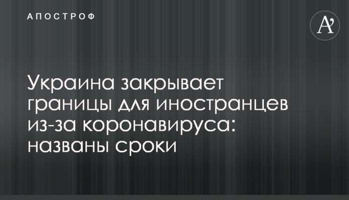 Україна закриває кордони для іноземців через коронавірус: названо терміни
