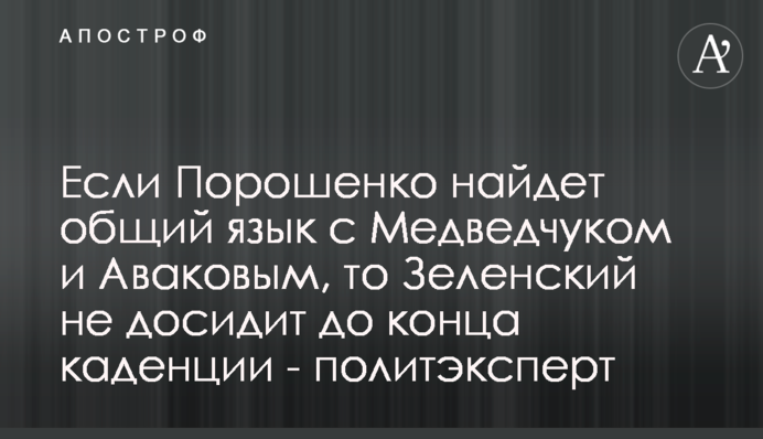 Если Порошенко найдет общий язык с Медведчуком и Аваковым, то Зеленский не досидит до конца каденции - политэксперт
