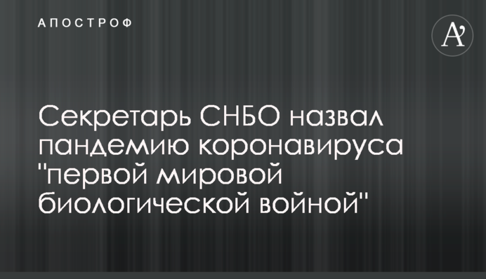 Секретар РНБО назвав пандемію коронавірусу 