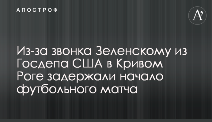 Через дзвінок Зеленському з Держдепу США в Кривому Розі затримали початок футбольного матчу