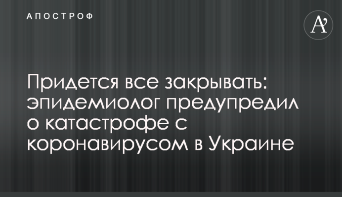 ​Доведеться все закривати: епідеміолог попередив про катастрофу з коронавірусом в Україні