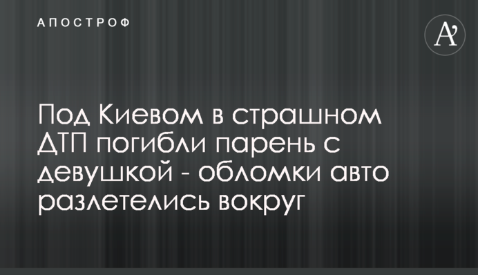 Під Києвом у страшній ДТП загинули хлопець з дівчиною - уламки авто розлетілися навколо
