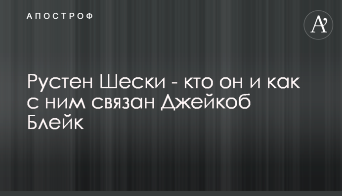 Рустен Шескі - хто він і як з ним пов'язаний Джейкоб Блейк