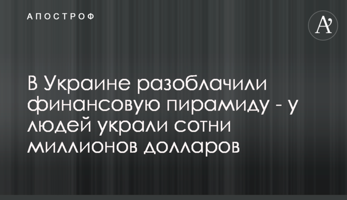 В Украине разоблачили финансовую пирамиду - у людей украли сотни миллионов долларов