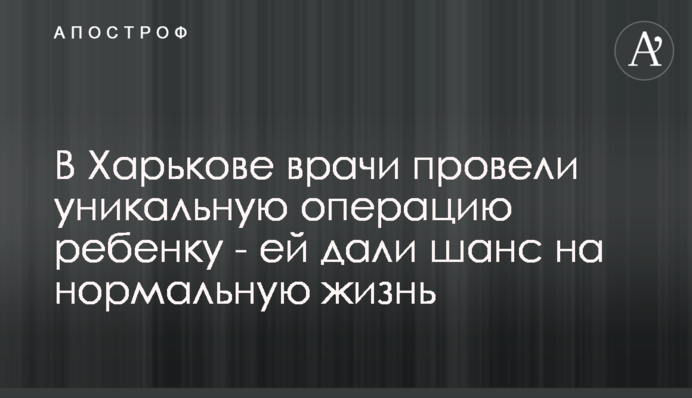 У Харкові лікарі провели унікальну операцію дитині - їй дали шанс на нормальне життя